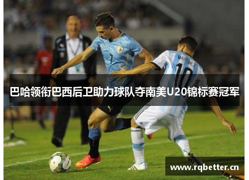 巴哈领衔巴西后卫助力球队夺南美U20锦标赛冠军