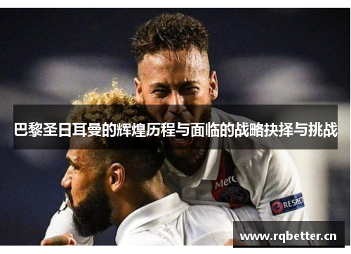 巴黎圣日耳曼的辉煌历程与面临的战略抉择与挑战