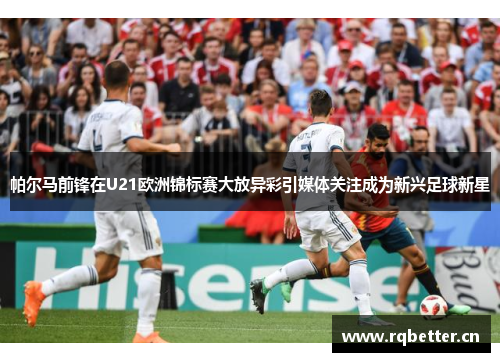 帕尔马前锋在U21欧洲锦标赛大放异彩引媒体关注成为新兴足球新星